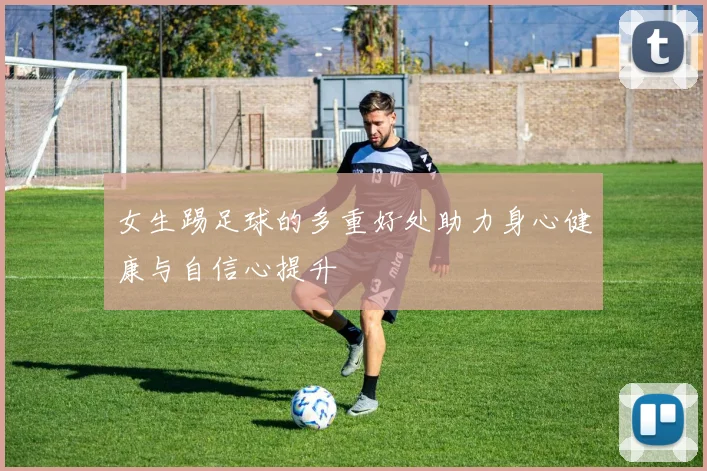 女生踢足球的多重好处助力身心健康与自信心提升