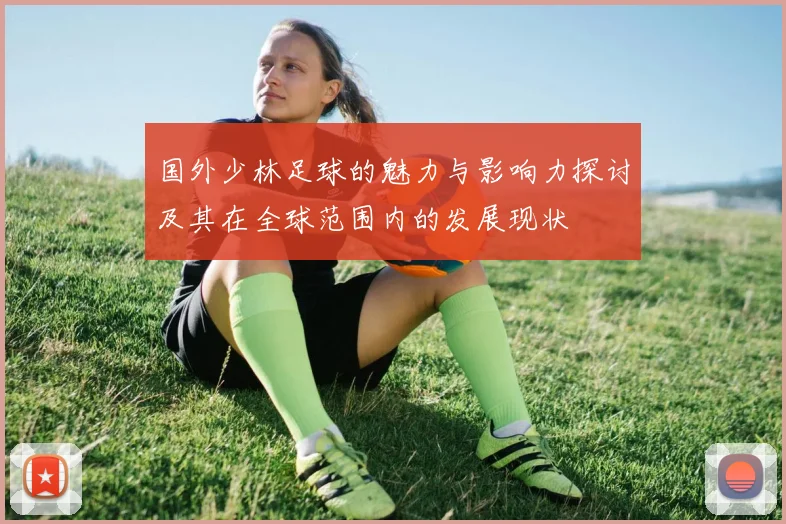 国外少林足球的魅力与影响力探讨及其在全球范围内的发展现状
