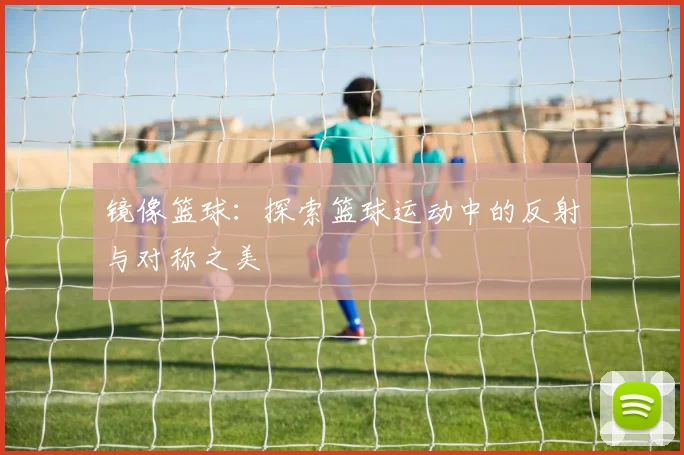 镜像篮球：探索篮球运动中的反射与对称之美