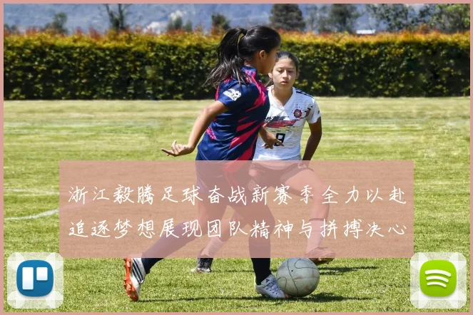 浙江毅腾足球奋战新赛季全力以赴追逐梦想展现团队精神与拼搏决心