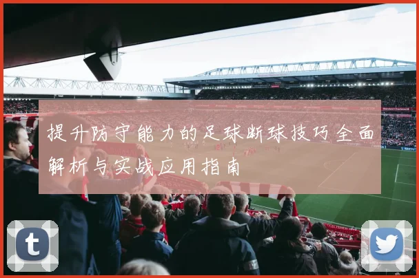 提升防守能力的足球断球技巧全面解析与实战应用指南