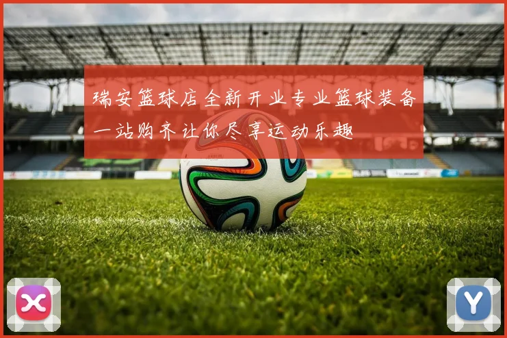 瑞安篮球店全新开业专业篮球装备一站购齐让你尽享运动乐趣