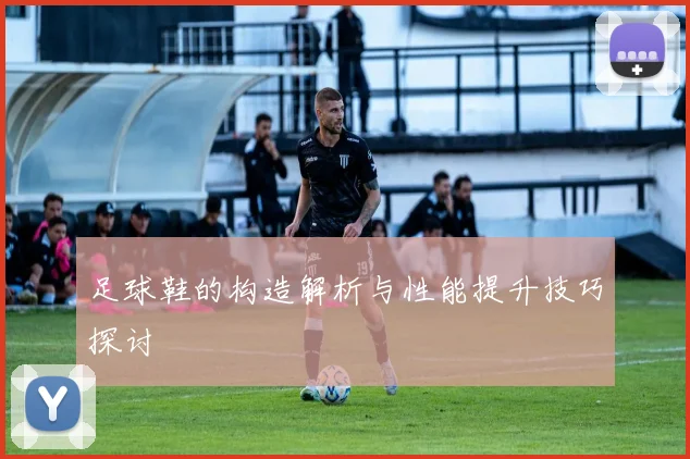 足球鞋的构造解析与性能提升技巧探讨
