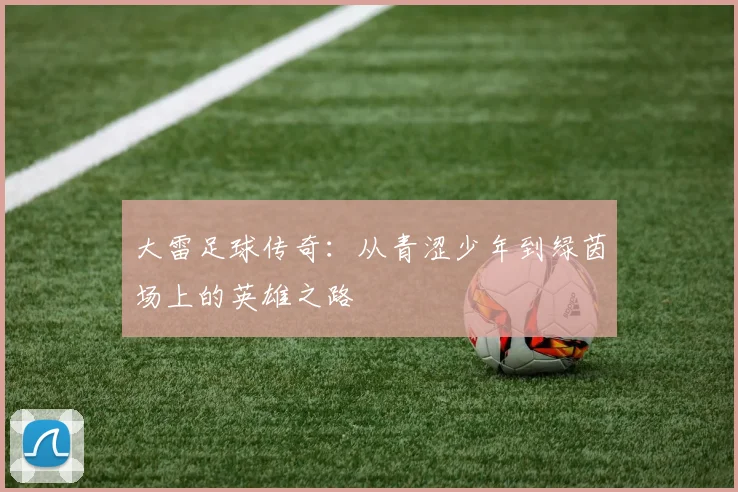 大雷足球传奇：从青涩少年到绿茵场上的英雄之路