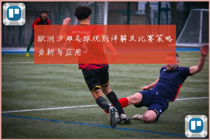 欧洲沙滩足球规则详解及比赛策略分析与应用